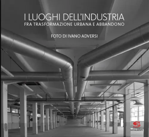 I luoghi dell'industria. Fra trasformazione urbana e abbandono